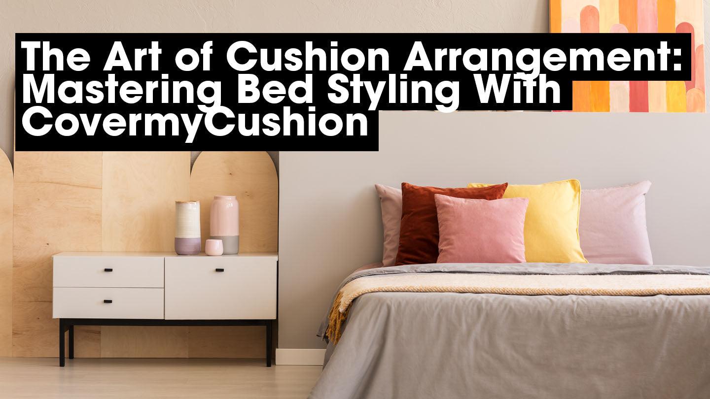 The Art of Cushion Arrangement: Mastering Bed Styling With CovermyCushion - CoverMyCushion