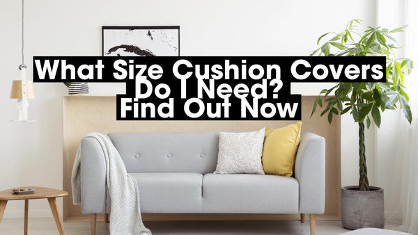 What Size Cushion Covers Do I Need? Your Complete Guide